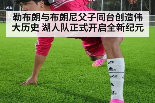 勒布朗与布朗尼父子同台创造伟大历史 湖人队正式开启全新纪元