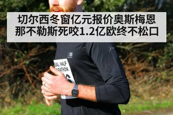 切尔西冬窗亿元报价奥斯梅恩 那不勒斯死咬1.2亿欧终不松口