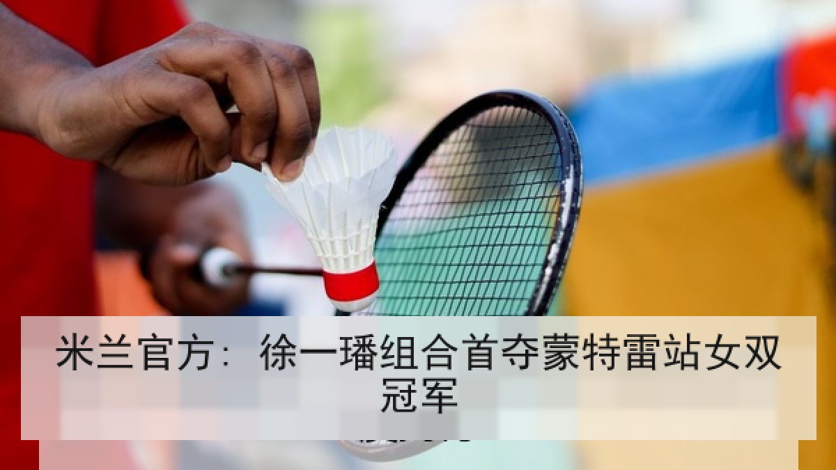 米兰官方: 徐一璠组合首夺蒙特雷站女双冠军