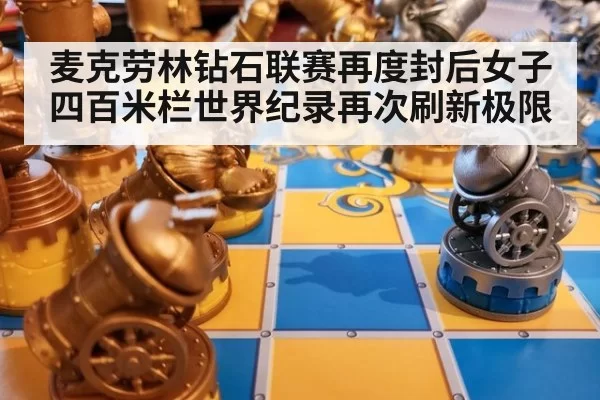 麦克劳林钻石联赛再度封后女子四百米栏世界纪录再次刷新极限