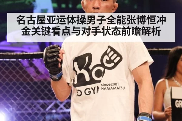 名古屋亚运体操男子全能张博恒冲金关键看点与对手状态前瞻解析