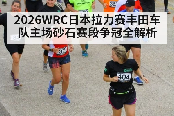 2026WRC日本拉力赛丰田车队主场砂石赛段争冠全解析